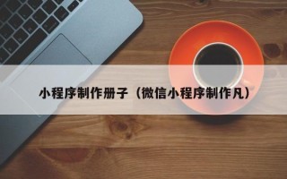 娄底小程序制作册子（微信小程序制作凡）