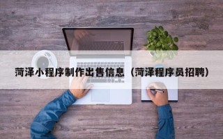 娄底菏泽小程序制作出售信息（菏泽程序员招聘）