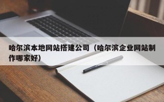 娄底哈尔滨本地网站搭建公司（哈尔滨企业网站制作哪家好）