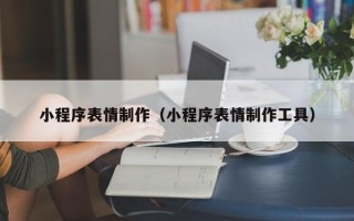 娄底小程序表情制作（小程序表情制作工具）