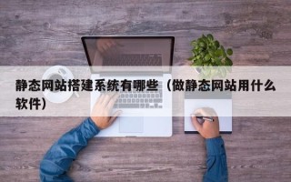 娄底静态网站搭建系统有哪些（做静态网站用什么软件）