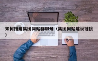 娄底如何搭建集团网站群聊号（集团网站建设链接）