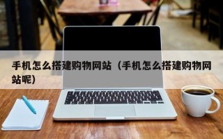 娄底手机怎么搭建购物网站（手机怎么搭建购物网站呢）