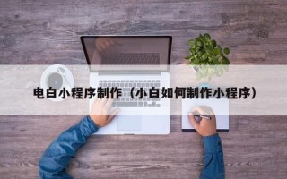 娄底电白小程序制作（小白如何制作小程序）