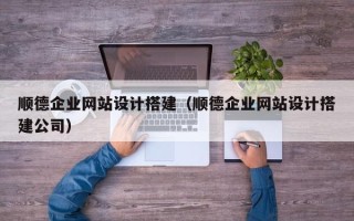 娄底顺德企业网站设计搭建（顺德企业网站设计搭建公司）