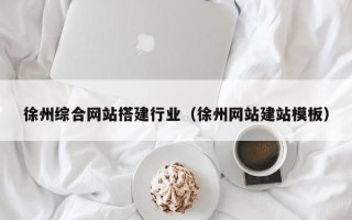 娄底徐州综合网站搭建行业（徐州网站建站模板）