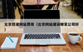 娄底北京搭建网站费用（北京网站建设哪家公司好）
