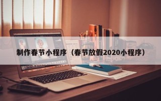 娄底制作春节小程序（春节放假2020小程序）
