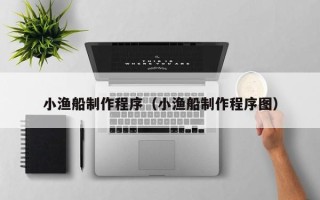 娄底小渔船制作程序（小渔船制作程序图）