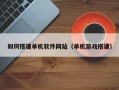 娄底如何搭建单机软件网站（单机游戏搭建）