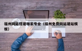 娄底福州网站搭建哪家专业（福州免费网站建站模板）