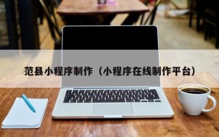 娄底范县小程序制作（小程序在线制作平台）