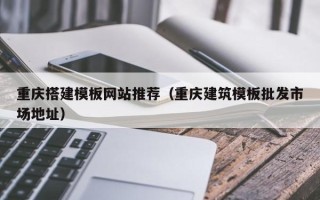 娄底重庆搭建模板网站推荐（重庆建筑模板批发市场地址）