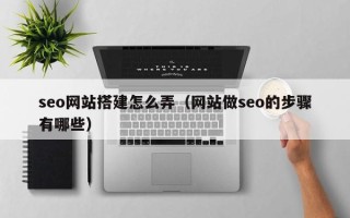 娄底seo网站搭建怎么弄（网站做seo的步骤有哪些）